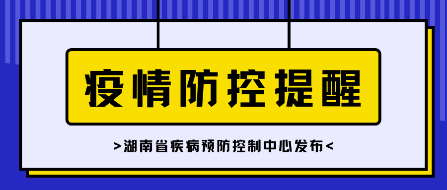 湖南疾控紧急提醒！近期疫情形势严峻，请入（返）湘人员做好报备登记等防疫工作