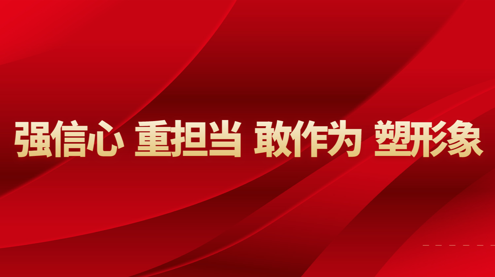 强信心 重担当 敢作为 塑形象