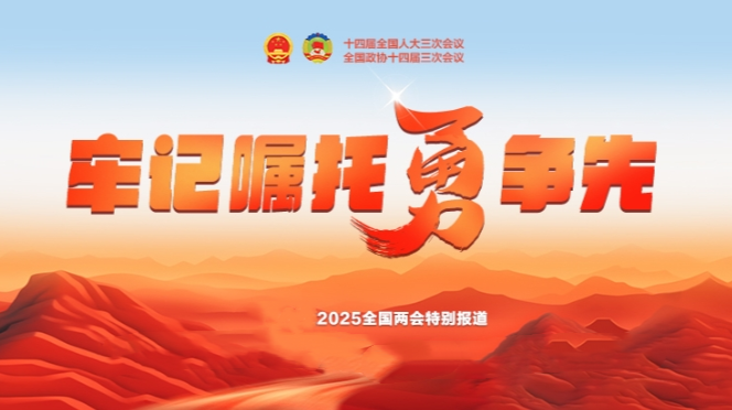 牢记嘱托勇争先——聚焦2025全国两会