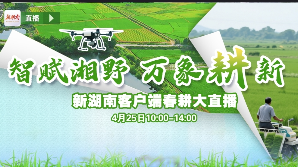联县直播丨智赋湘野，万象“耕”新——新湖南客户端春耕大直播